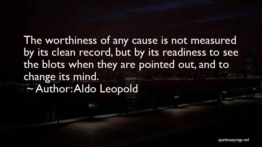 Aldo Leopold Quotes: The Worthiness Of Any Cause Is Not Measured By Its Clean Record, But By Its Readiness To See The Blots