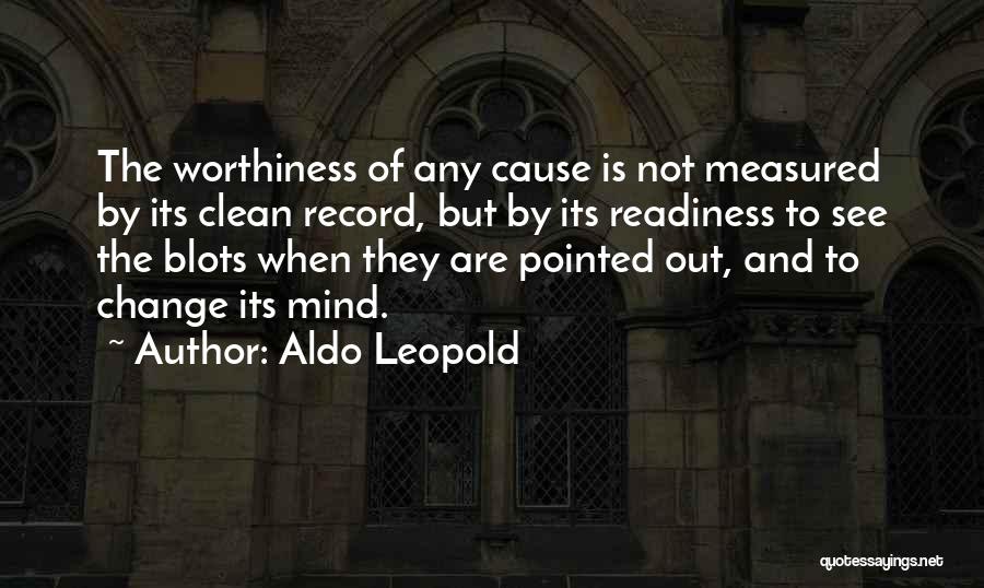 Aldo Leopold Quotes: The Worthiness Of Any Cause Is Not Measured By Its Clean Record, But By Its Readiness To See The Blots