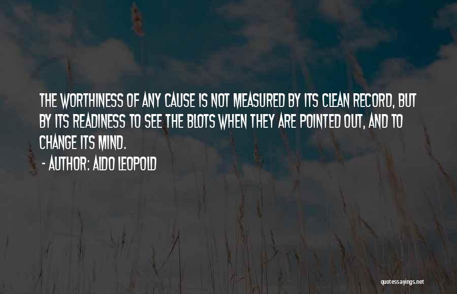 Aldo Leopold Quotes: The Worthiness Of Any Cause Is Not Measured By Its Clean Record, But By Its Readiness To See The Blots