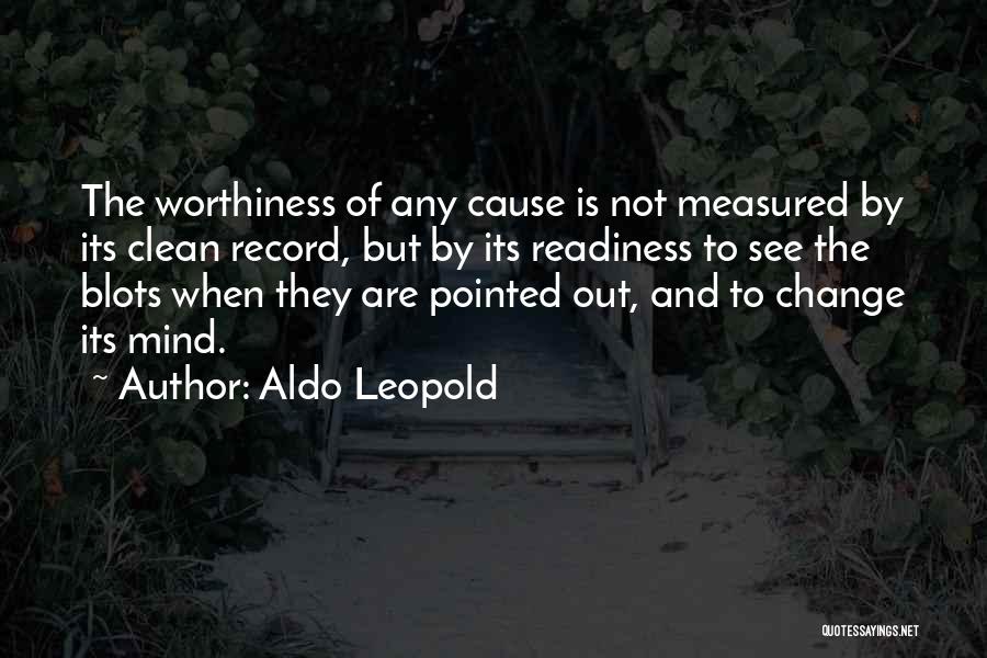 Aldo Leopold Quotes: The Worthiness Of Any Cause Is Not Measured By Its Clean Record, But By Its Readiness To See The Blots