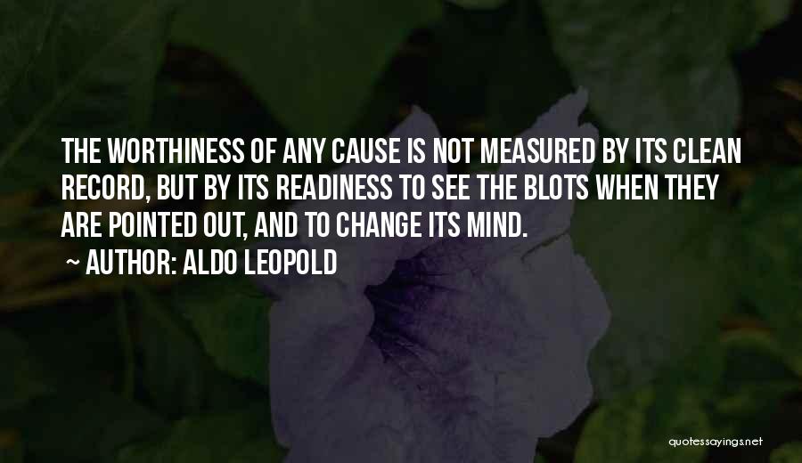 Aldo Leopold Quotes: The Worthiness Of Any Cause Is Not Measured By Its Clean Record, But By Its Readiness To See The Blots