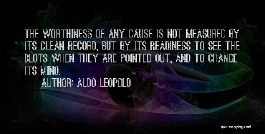 Aldo Leopold Quotes: The Worthiness Of Any Cause Is Not Measured By Its Clean Record, But By Its Readiness To See The Blots