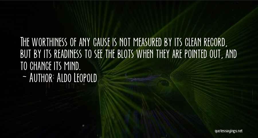Aldo Leopold Quotes: The Worthiness Of Any Cause Is Not Measured By Its Clean Record, But By Its Readiness To See The Blots
