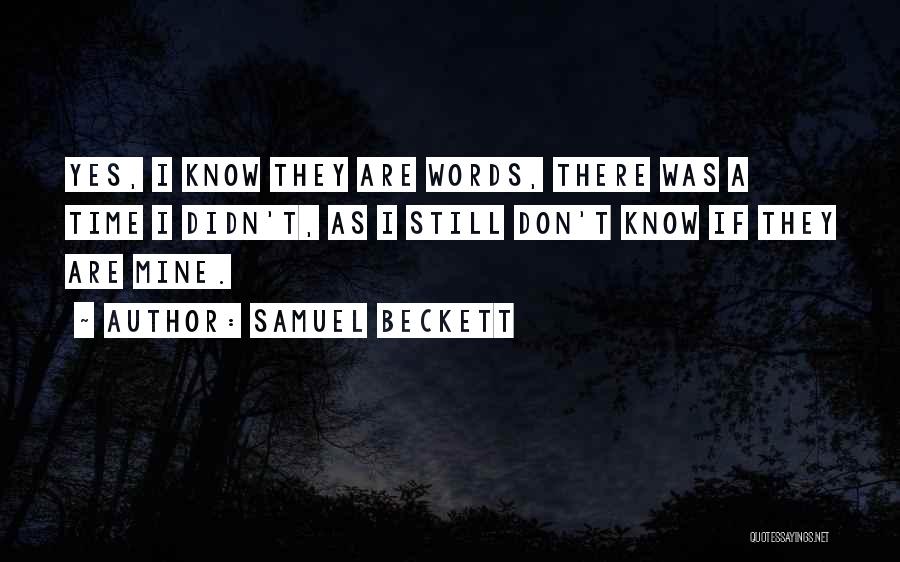 Samuel Beckett Quotes: Yes, I Know They Are Words, There Was A Time I Didn't, As I Still Don't Know If They Are