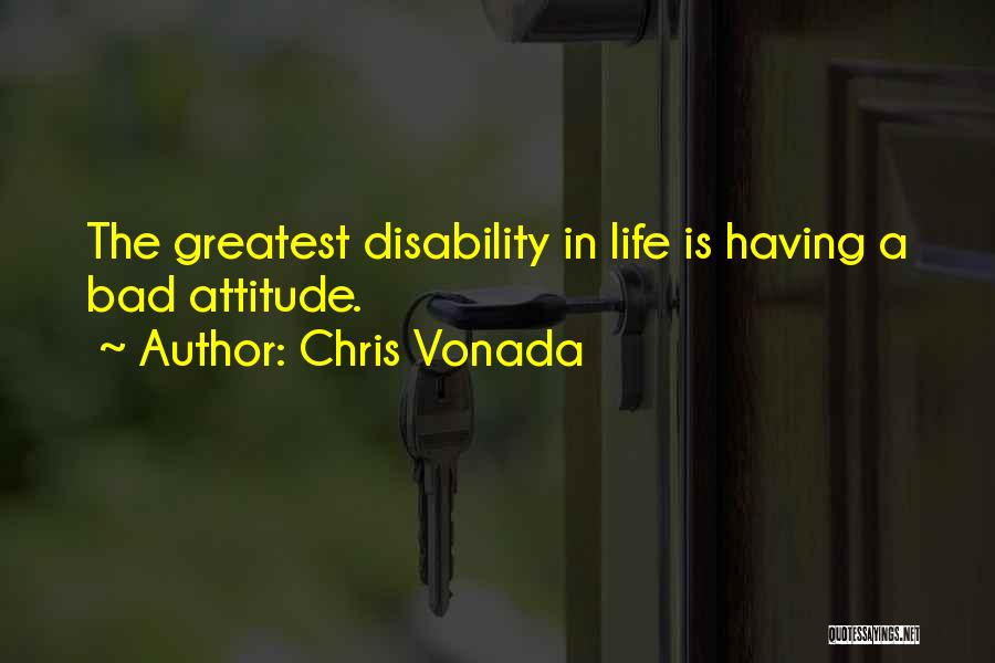 Chris Vonada Quotes: The Greatest Disability In Life Is Having A Bad Attitude.