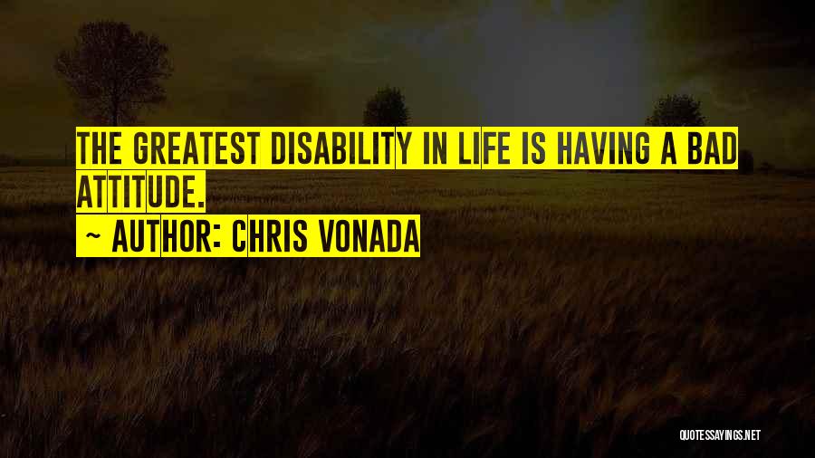 Chris Vonada Quotes: The Greatest Disability In Life Is Having A Bad Attitude.