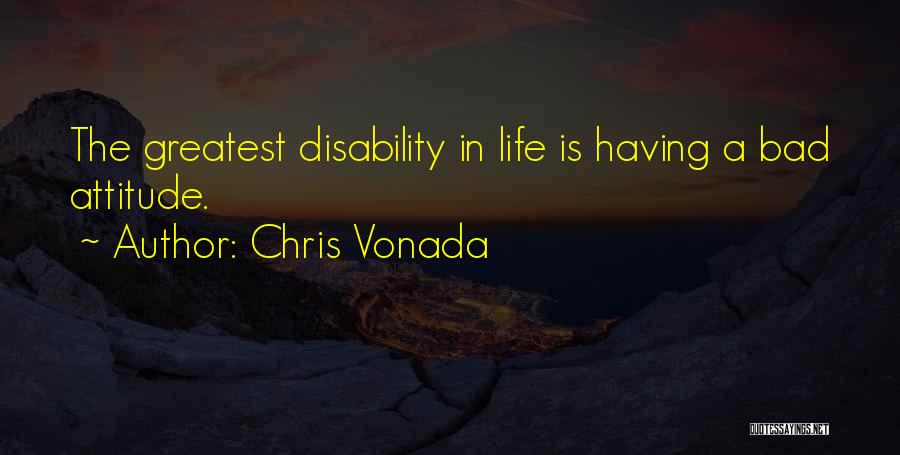 Chris Vonada Quotes: The Greatest Disability In Life Is Having A Bad Attitude.