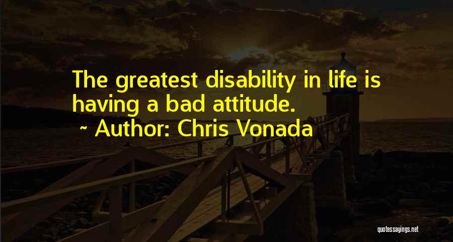 Chris Vonada Quotes: The Greatest Disability In Life Is Having A Bad Attitude.