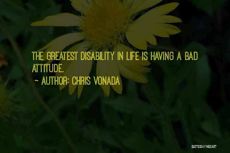 Chris Vonada Quotes: The Greatest Disability In Life Is Having A Bad Attitude.