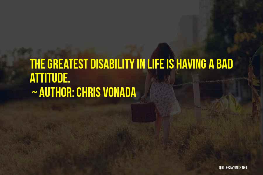 Chris Vonada Quotes: The Greatest Disability In Life Is Having A Bad Attitude.