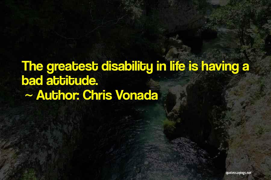 Chris Vonada Quotes: The Greatest Disability In Life Is Having A Bad Attitude.