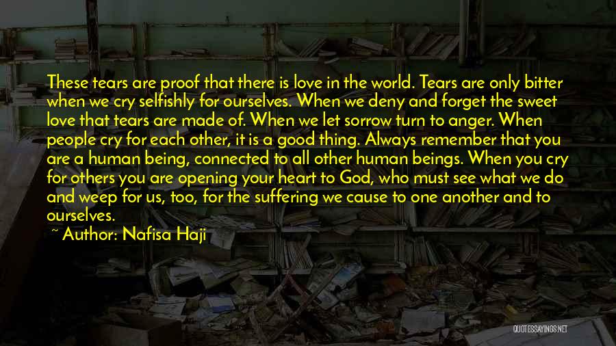 Nafisa Haji Quotes: These Tears Are Proof That There Is Love In The World. Tears Are Only Bitter When We Cry Selfishly For