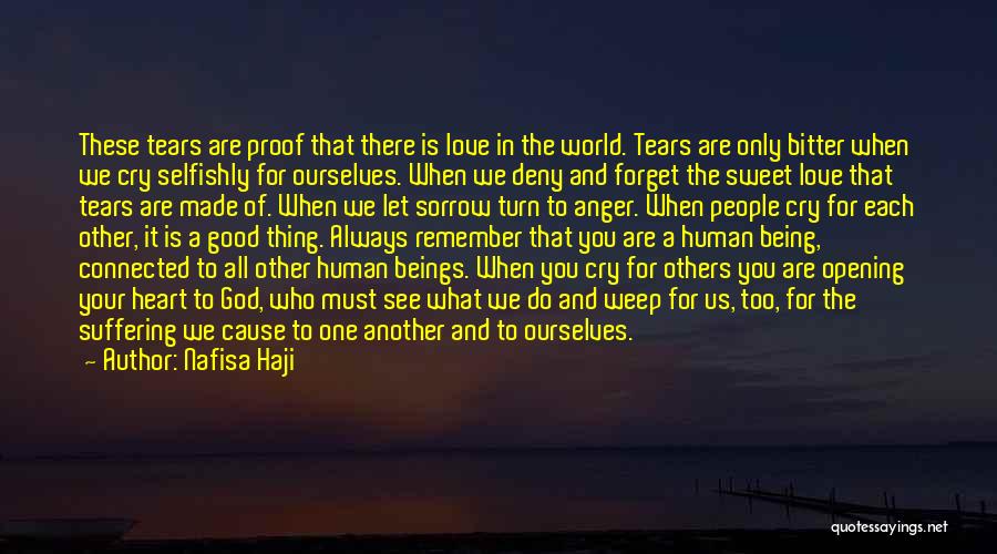 Nafisa Haji Quotes: These Tears Are Proof That There Is Love In The World. Tears Are Only Bitter When We Cry Selfishly For