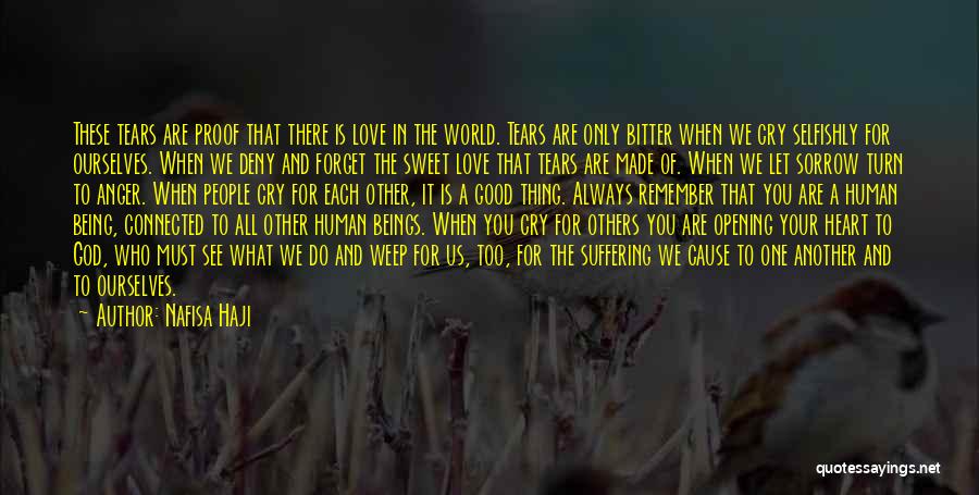 Nafisa Haji Quotes: These Tears Are Proof That There Is Love In The World. Tears Are Only Bitter When We Cry Selfishly For