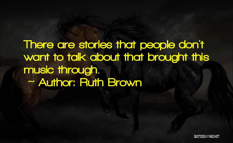 Ruth Brown Quotes: There Are Stories That People Don't Want To Talk About That Brought This Music Through.