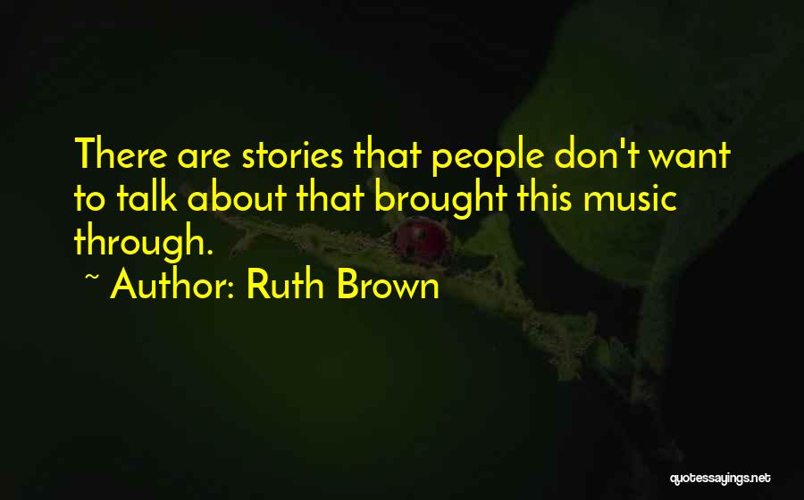 Ruth Brown Quotes: There Are Stories That People Don't Want To Talk About That Brought This Music Through.