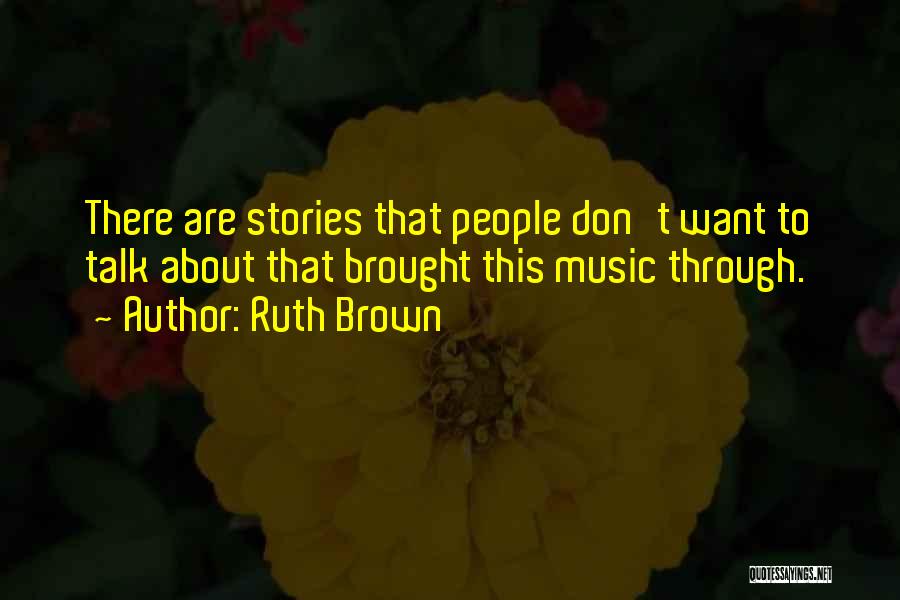 Ruth Brown Quotes: There Are Stories That People Don't Want To Talk About That Brought This Music Through.