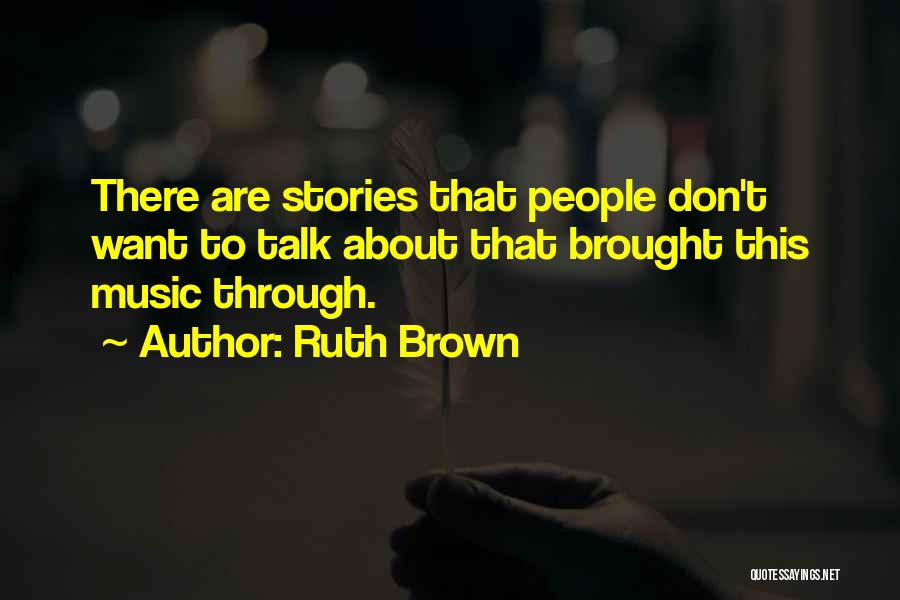 Ruth Brown Quotes: There Are Stories That People Don't Want To Talk About That Brought This Music Through.