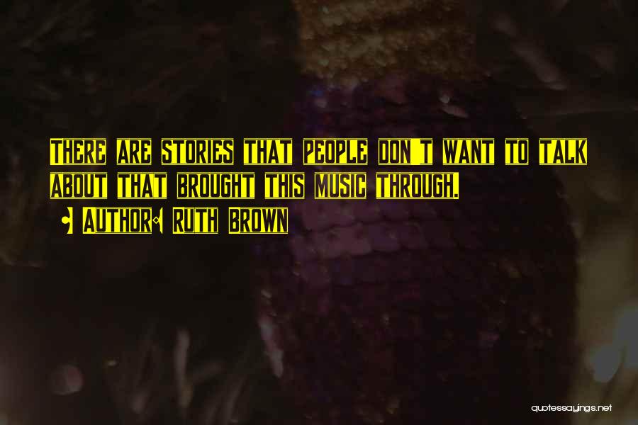 Ruth Brown Quotes: There Are Stories That People Don't Want To Talk About That Brought This Music Through.