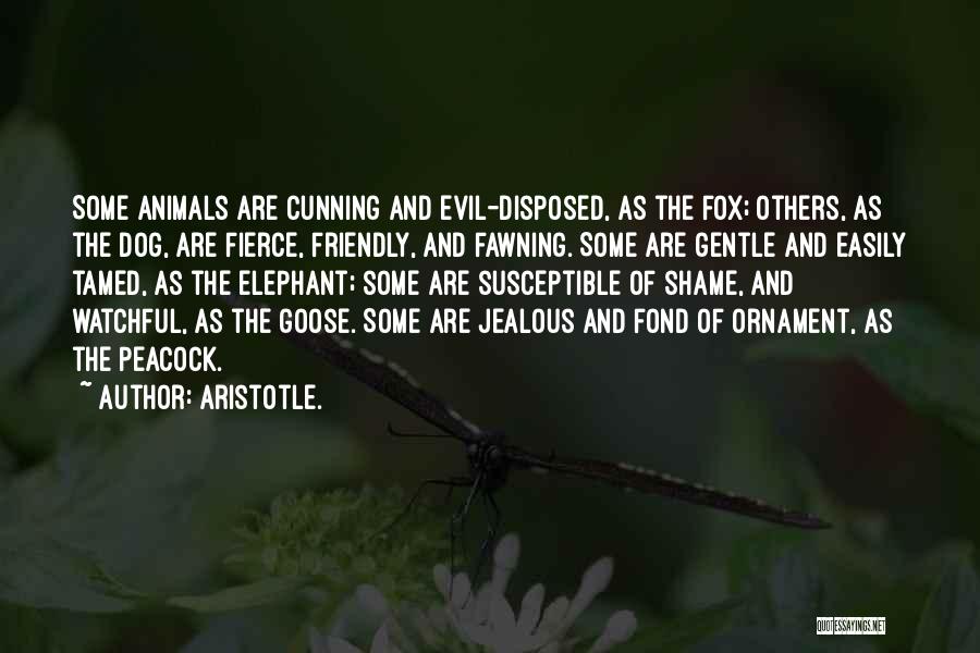 Aristotle. Quotes: Some Animals Are Cunning And Evil-disposed, As The Fox; Others, As The Dog, Are Fierce, Friendly, And Fawning. Some Are