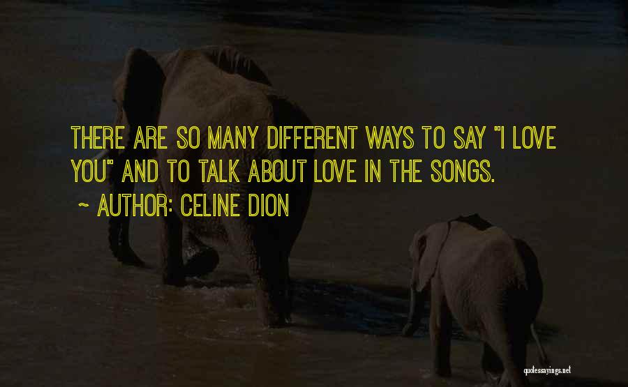 Celine Dion Quotes: There Are So Many Different Ways To Say I Love You And To Talk About Love In The Songs.