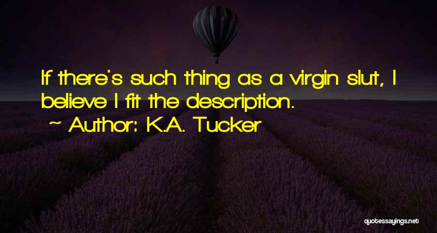 K.A. Tucker Quotes: If There's Such Thing As A Virgin Slut, I Believe I Fit The Description.