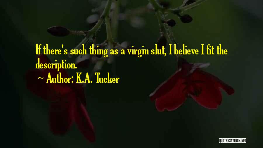 K.A. Tucker Quotes: If There's Such Thing As A Virgin Slut, I Believe I Fit The Description.