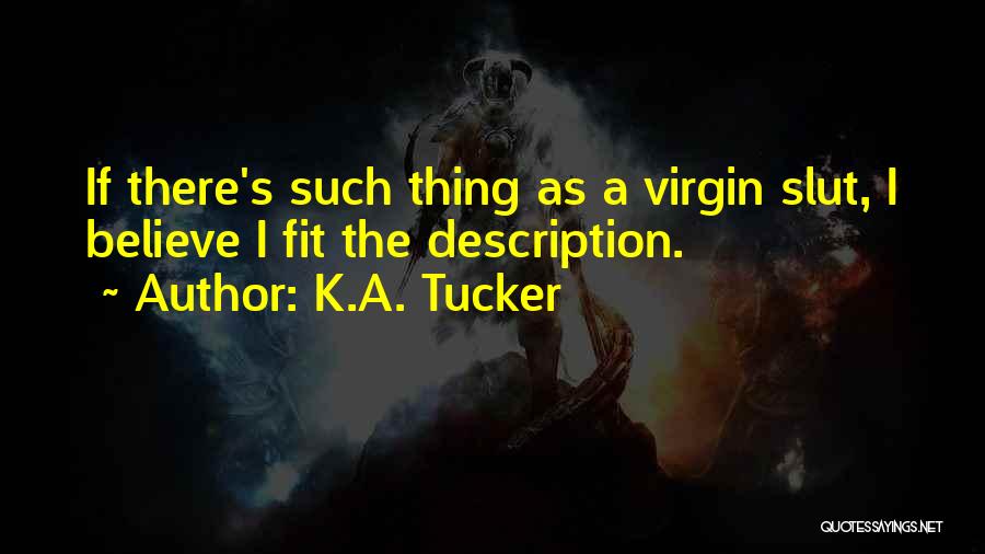 K.A. Tucker Quotes: If There's Such Thing As A Virgin Slut, I Believe I Fit The Description.