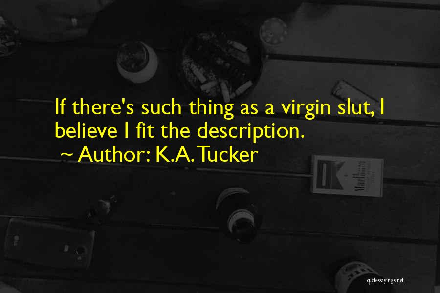 K.A. Tucker Quotes: If There's Such Thing As A Virgin Slut, I Believe I Fit The Description.