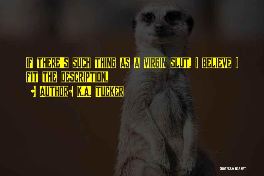 K.A. Tucker Quotes: If There's Such Thing As A Virgin Slut, I Believe I Fit The Description.