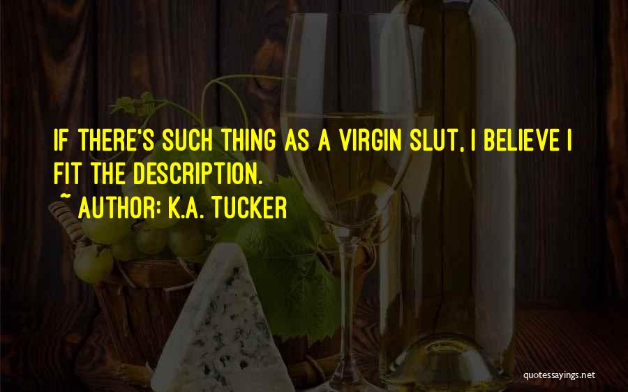 K.A. Tucker Quotes: If There's Such Thing As A Virgin Slut, I Believe I Fit The Description.