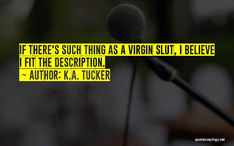 K.A. Tucker Quotes: If There's Such Thing As A Virgin Slut, I Believe I Fit The Description.