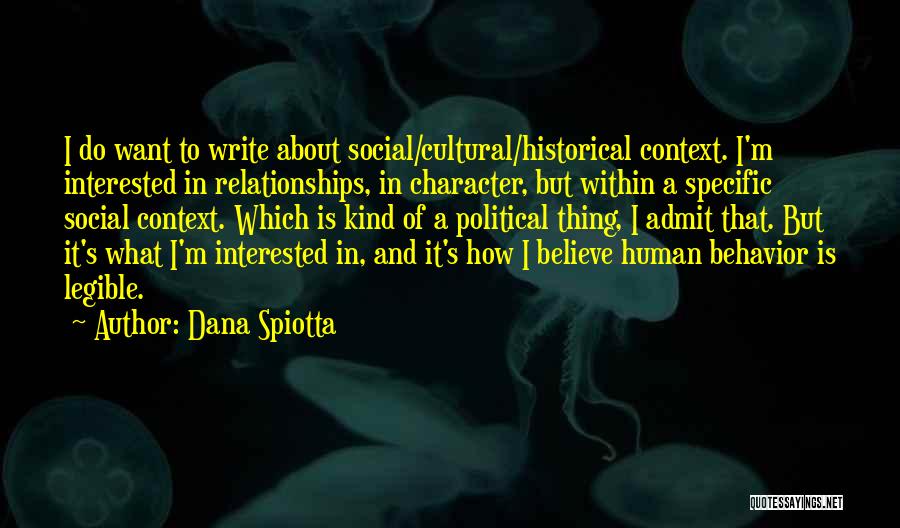 Dana Spiotta Quotes: I Do Want To Write About Social/cultural/historical Context. I'm Interested In Relationships, In Character, But Within A Specific Social Context.