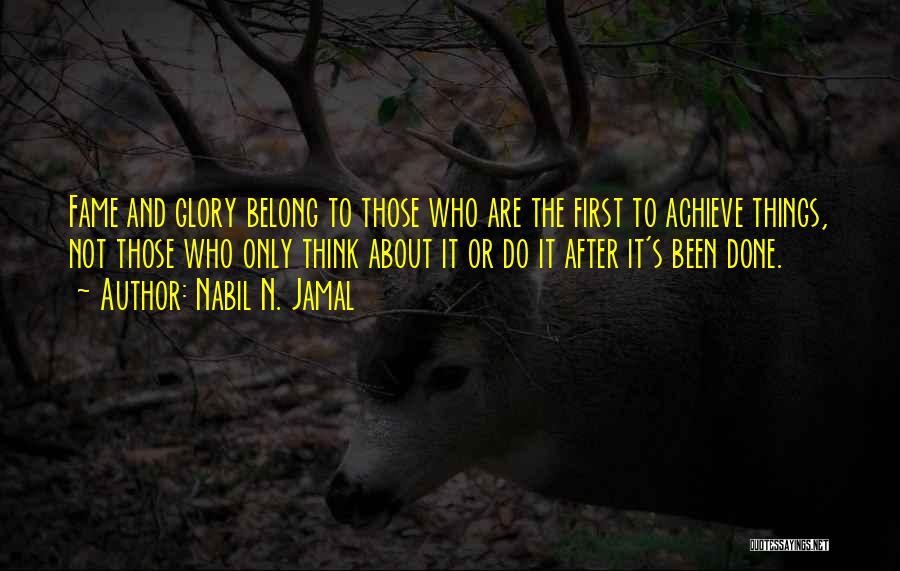 Nabil N. Jamal Quotes: Fame And Glory Belong To Those Who Are The First To Achieve Things, Not Those Who Only Think About It
