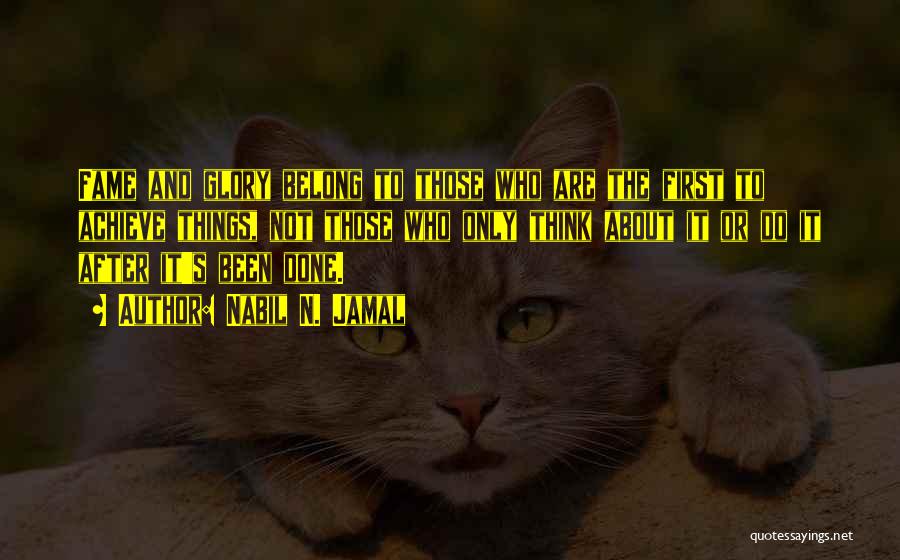 Nabil N. Jamal Quotes: Fame And Glory Belong To Those Who Are The First To Achieve Things, Not Those Who Only Think About It