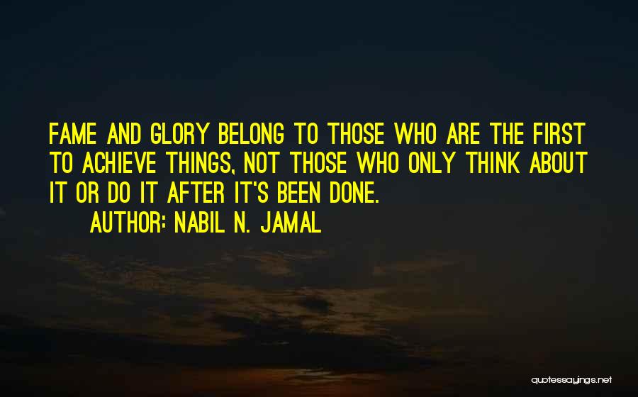 Nabil N. Jamal Quotes: Fame And Glory Belong To Those Who Are The First To Achieve Things, Not Those Who Only Think About It