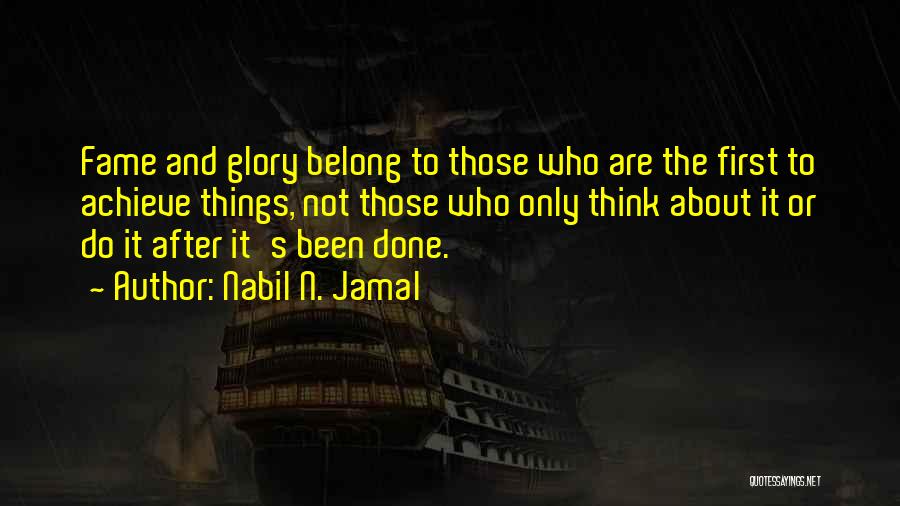 Nabil N. Jamal Quotes: Fame And Glory Belong To Those Who Are The First To Achieve Things, Not Those Who Only Think About It