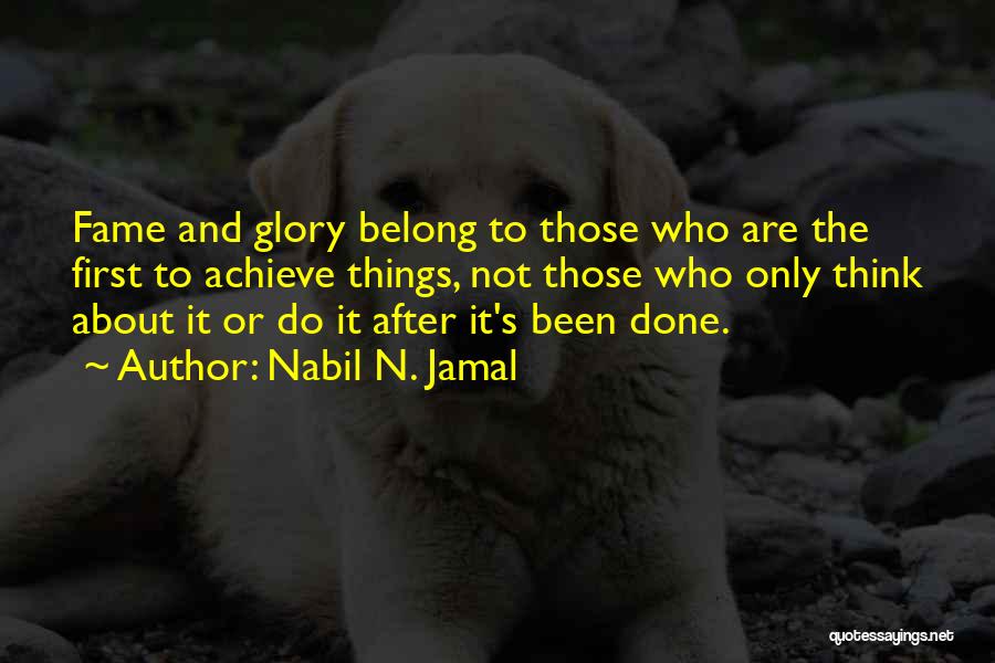 Nabil N. Jamal Quotes: Fame And Glory Belong To Those Who Are The First To Achieve Things, Not Those Who Only Think About It