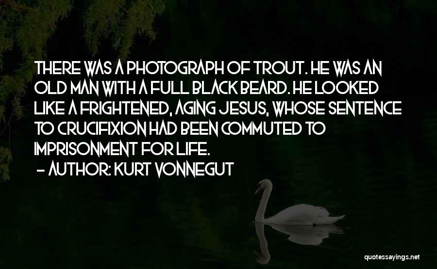 Kurt Vonnegut Quotes: There Was A Photograph Of Trout. He Was An Old Man With A Full Black Beard. He Looked Like A