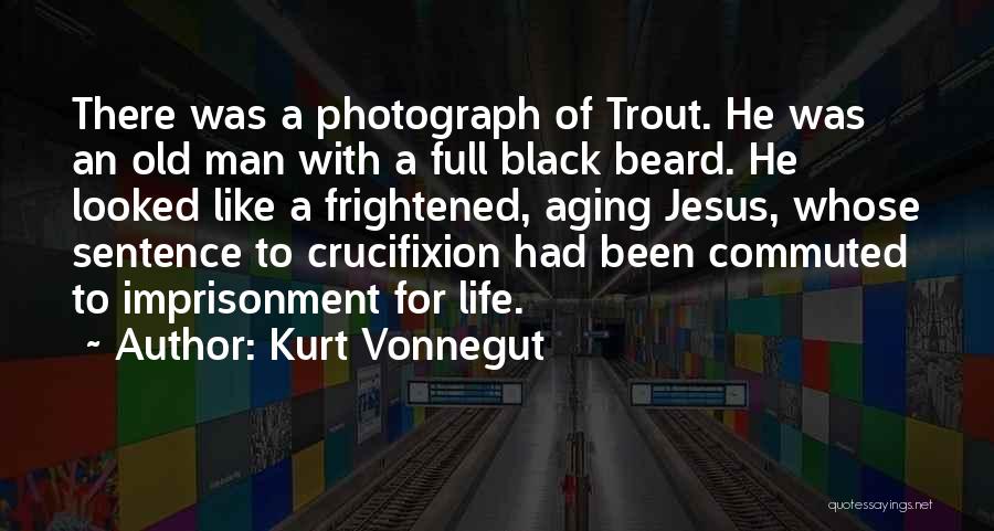 Kurt Vonnegut Quotes: There Was A Photograph Of Trout. He Was An Old Man With A Full Black Beard. He Looked Like A