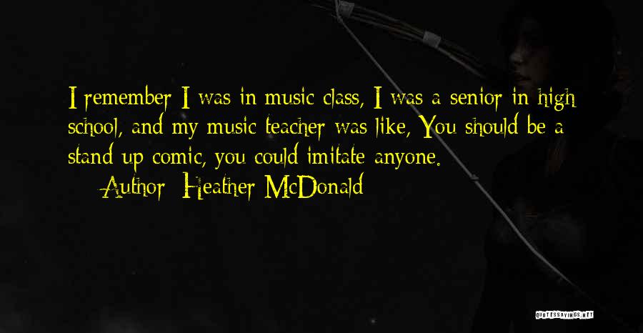 Heather McDonald Quotes: I Remember I Was In Music Class, I Was A Senior In High School, And My Music Teacher Was Like,