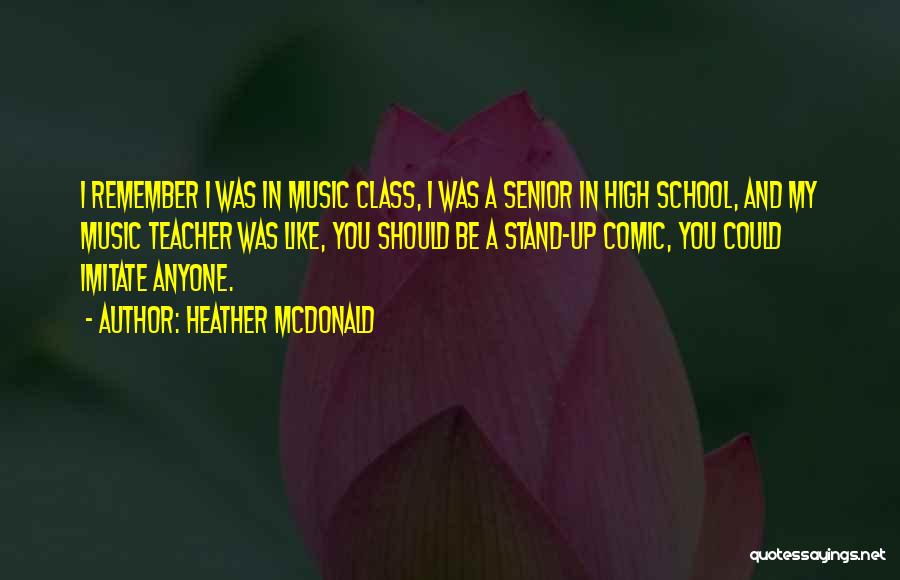 Heather McDonald Quotes: I Remember I Was In Music Class, I Was A Senior In High School, And My Music Teacher Was Like,