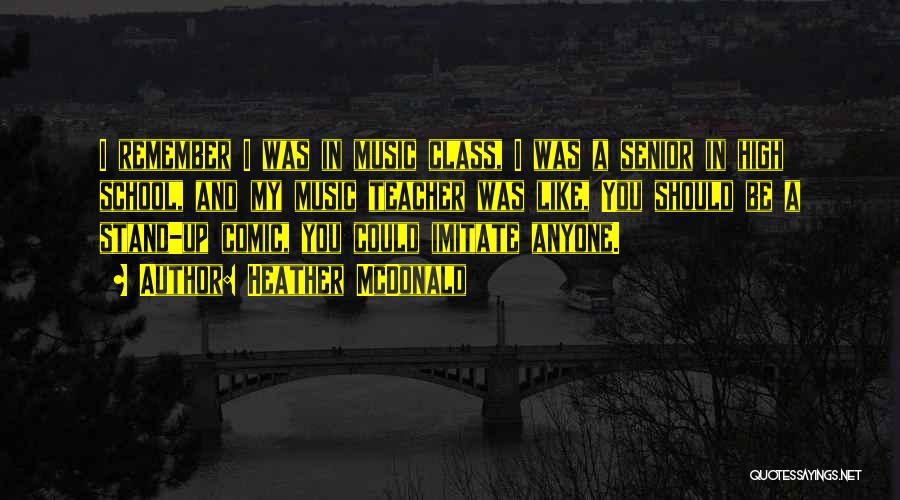 Heather McDonald Quotes: I Remember I Was In Music Class, I Was A Senior In High School, And My Music Teacher Was Like,