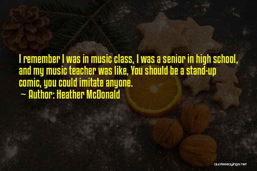 Heather McDonald Quotes: I Remember I Was In Music Class, I Was A Senior In High School, And My Music Teacher Was Like,