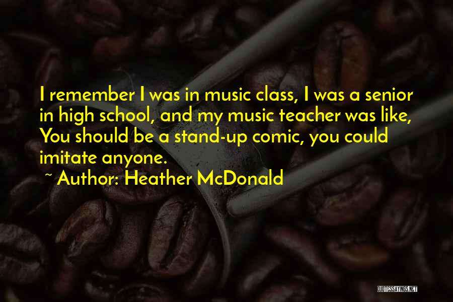 Heather McDonald Quotes: I Remember I Was In Music Class, I Was A Senior In High School, And My Music Teacher Was Like,