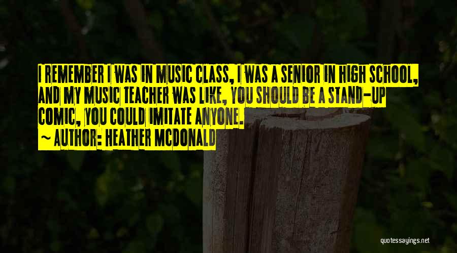 Heather McDonald Quotes: I Remember I Was In Music Class, I Was A Senior In High School, And My Music Teacher Was Like,