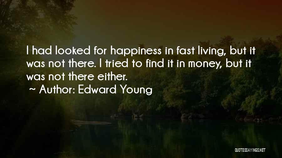 Edward Young Quotes: I Had Looked For Happiness In Fast Living, But It Was Not There. I Tried To Find It In Money,