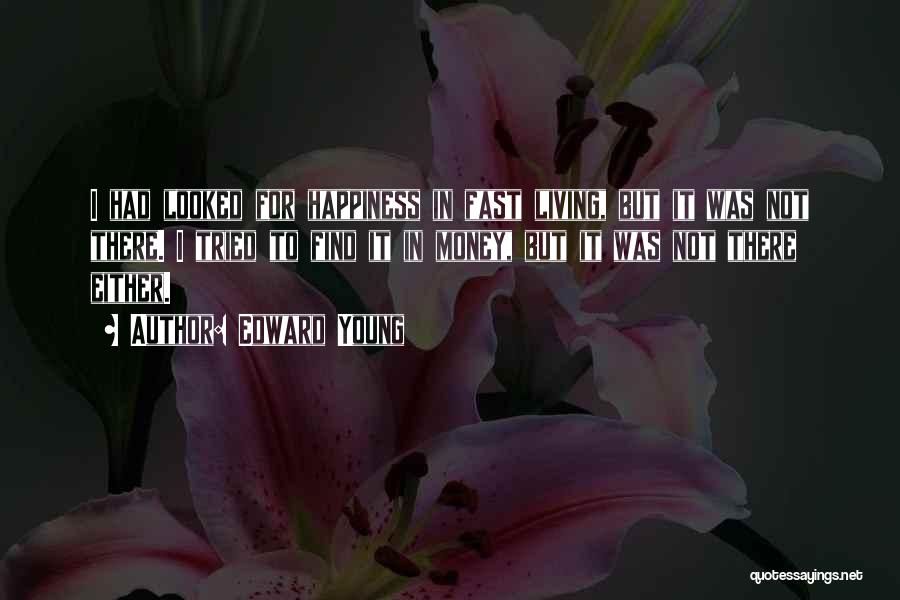 Edward Young Quotes: I Had Looked For Happiness In Fast Living, But It Was Not There. I Tried To Find It In Money,