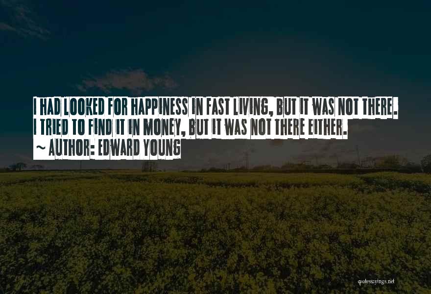 Edward Young Quotes: I Had Looked For Happiness In Fast Living, But It Was Not There. I Tried To Find It In Money,