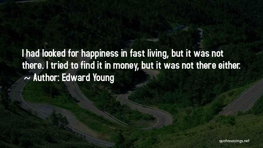 Edward Young Quotes: I Had Looked For Happiness In Fast Living, But It Was Not There. I Tried To Find It In Money,